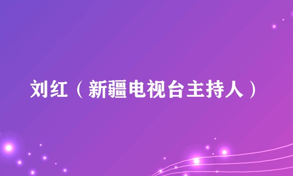 刘红（新疆电视台主持人）
