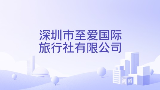 深圳市至爱国际旅行社有限公司