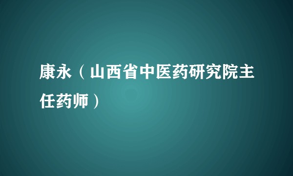 康永（山西省中医药研究院主任药师）