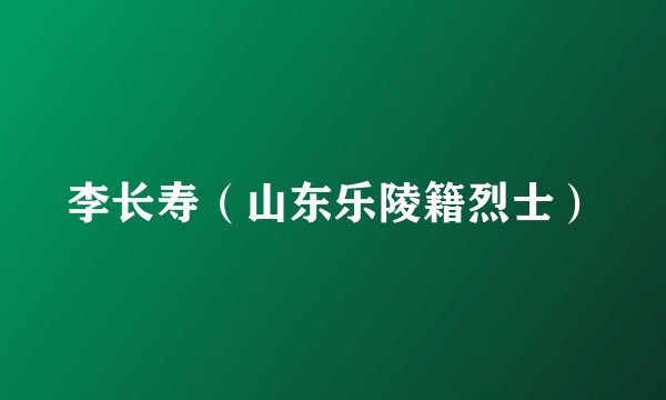 李长寿（山东乐陵籍烈士）