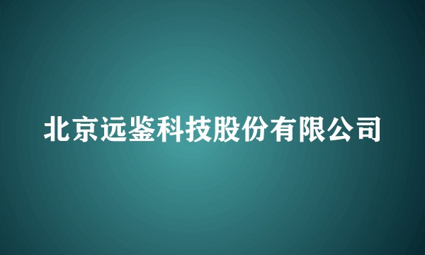 北京远鉴科技股份有限公司