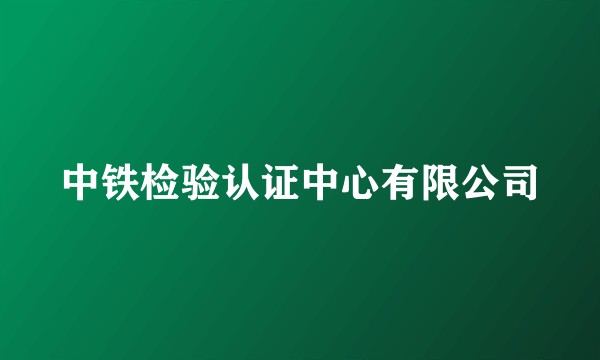 中铁检验认证中心有限公司