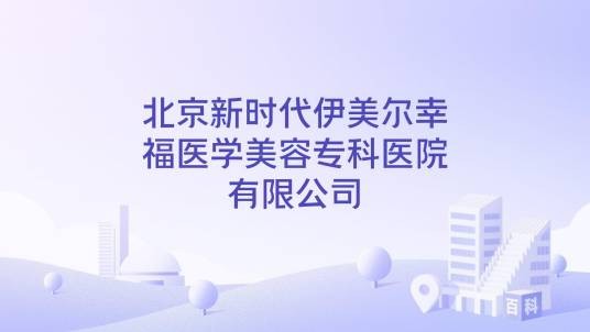 北京新时代伊美尔幸福医学美容专科医院有限公司