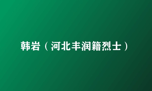 韩岩（河北丰润籍烈士）