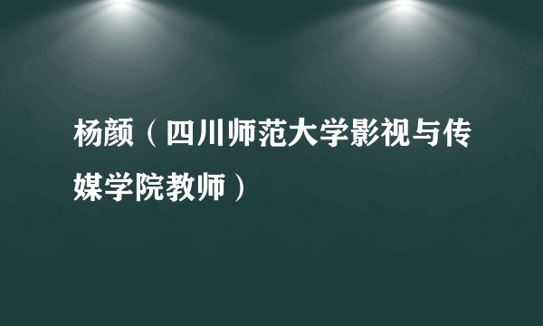 杨颜（四川师范大学影视与传媒学院教师）