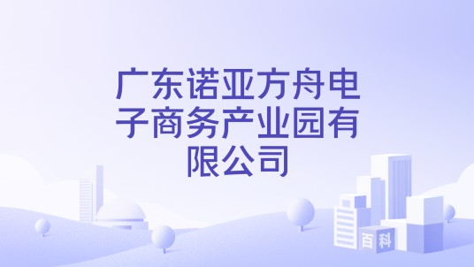 广东诺亚方舟电子商务产业园有限公司