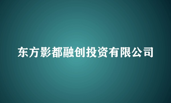 东方影都融创投资有限公司