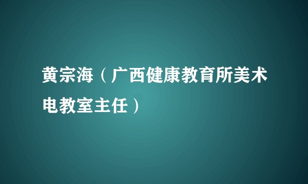 黄宗海（广西健康教育所美术电教室主任）