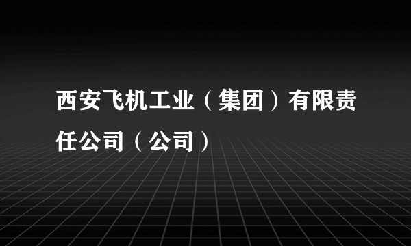 西安飞机工业（集团）有限责任公司（公司）