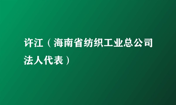 许江（海南省纺织工业总公司法人代表）
