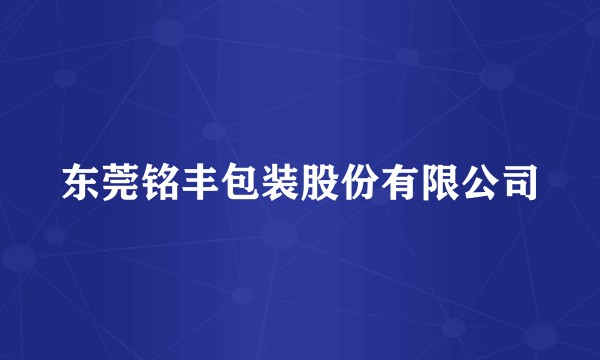 东莞铭丰包装股份有限公司