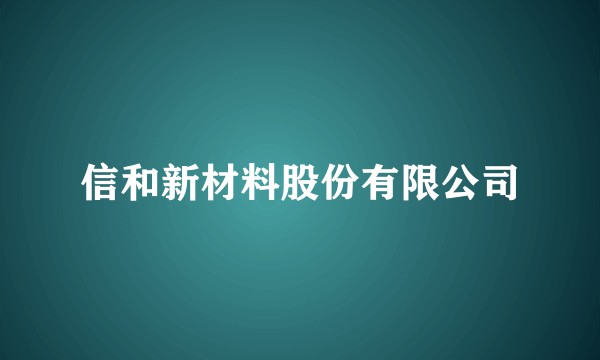 信和新材料股份有限公司