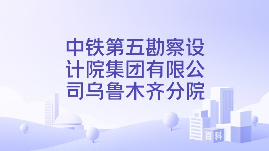 中铁第五勘察设计院集团有限公司乌鲁木齐分院