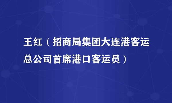 王红（招商局集团大连港客运总公司首席港口客运员）