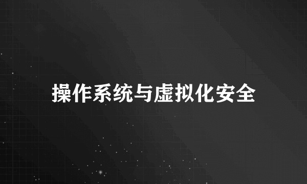 操作系统与虚拟化安全