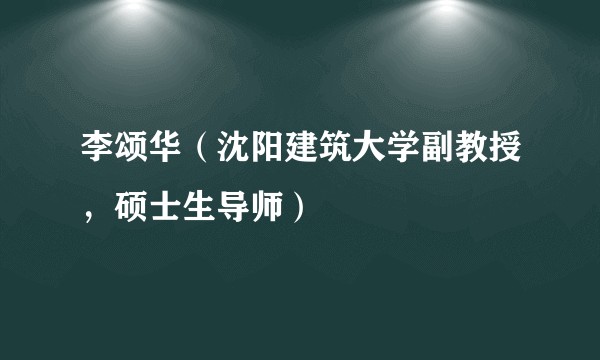 李颂华(沈阳建筑大学副教授,硕士生导师)
