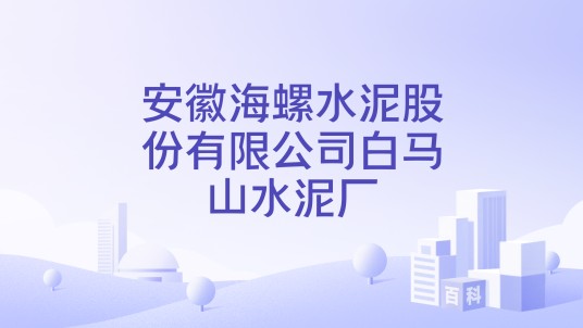 安徽海螺水泥股份有限公司白马山水泥厂