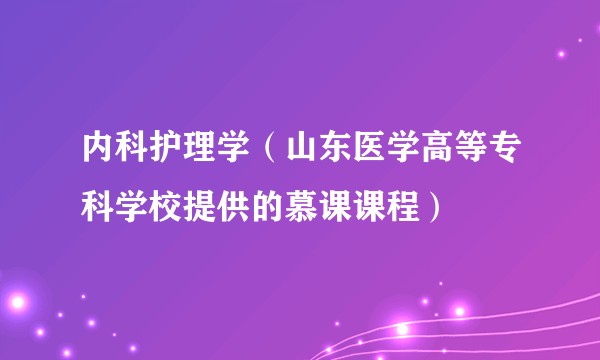 内科护理学（山东医学高等专科学校提供的慕课课程）