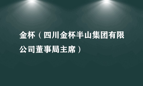 金杯（四川金杯半山集团有限公司董事局主席）