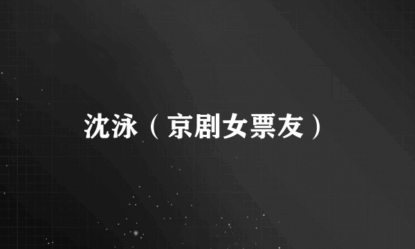 沈泳（京剧女票友）