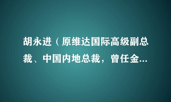 胡永进（原维达国际高级副总裁、中国内地总裁，曾任金红叶纸业CEO）