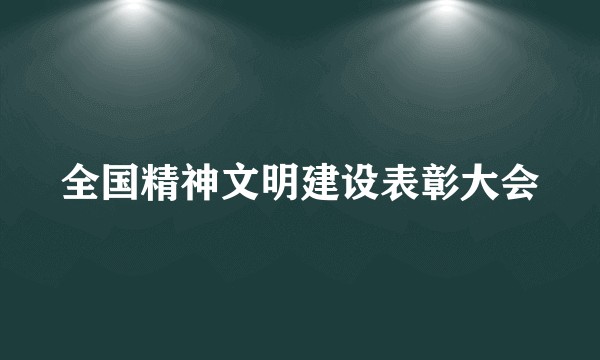 全国精神文明建设表彰大会