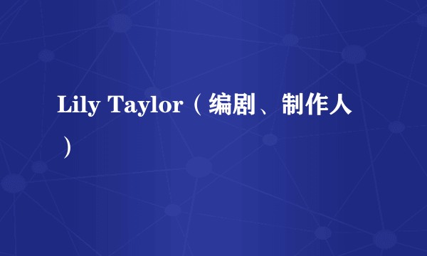 Lily Taylor（编剧、制作人）