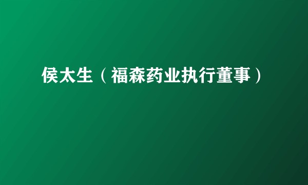 侯太生（福森药业执行董事）