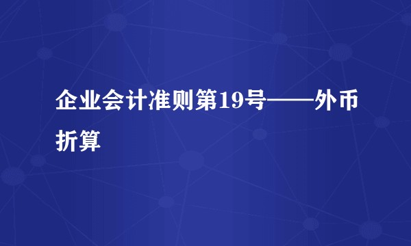 企业会计准则第19号——外币折算