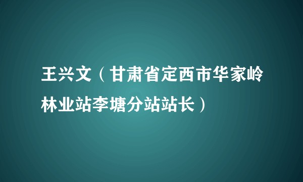 王兴文（甘肃省定西市华家岭林业站李塘分站站长）