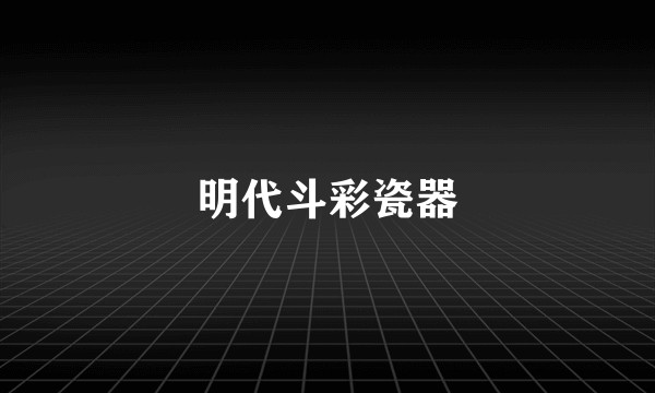 明代斗彩瓷器