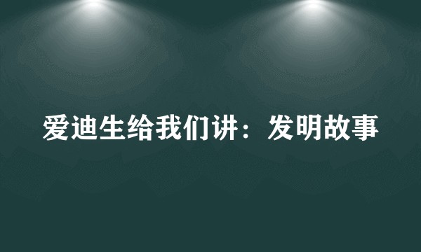爱迪生给我们讲：发明故事