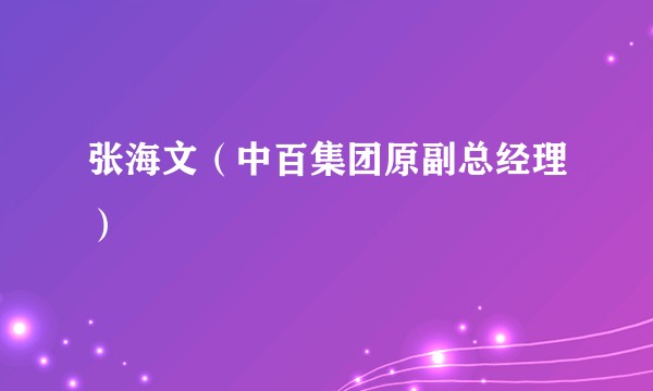 张海文(中百集团原副总经理)