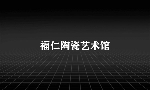 福仁陶瓷艺术馆