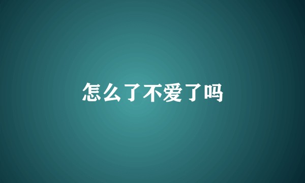 怎么了不爱了吗