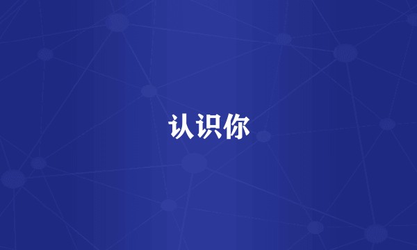 认识你