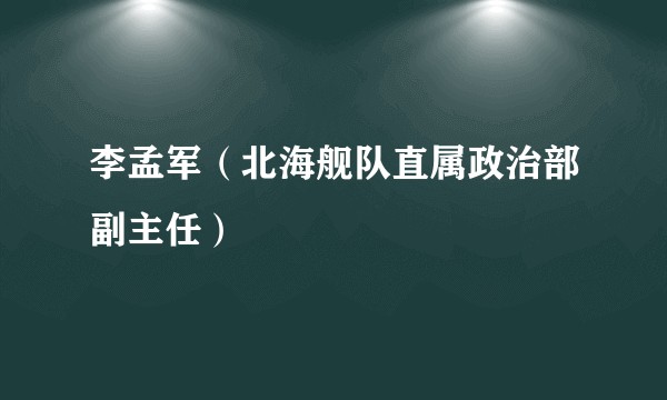 李孟军（北海舰队直属政治部副主任）