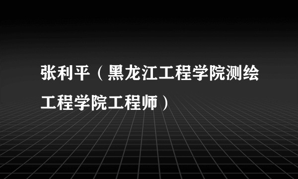张利平（黑龙江工程学院测绘工程学院工程师）