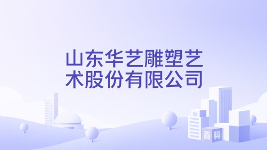山东华艺雕塑艺术股份有限公司