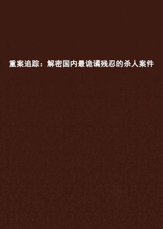 重案追踪:解密国内最诡谲残忍的杀人案件