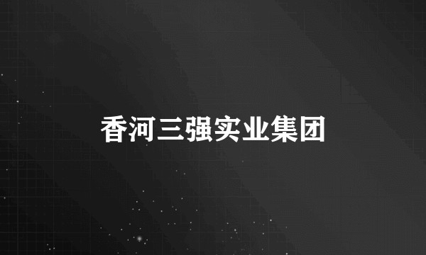 香河三强实业集团