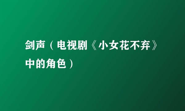 剑声(电视剧《小女花不弃》中的角色)