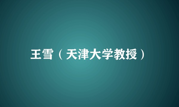 王雪(天津大学教授)
