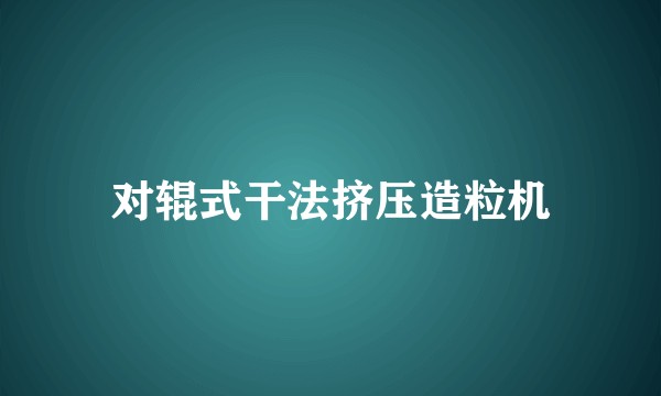 对辊式干法挤压造粒机