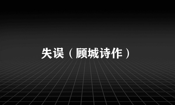 失误（顾城诗作）