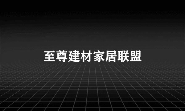 至尊建材家居联盟