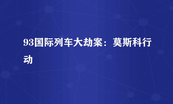 93国际列车大劫案：莫斯科行动