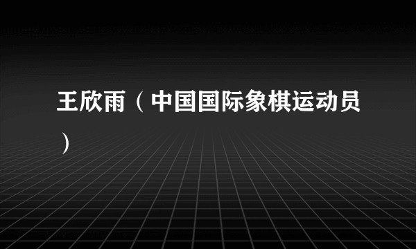 王欣雨（中国国际象棋运动员）