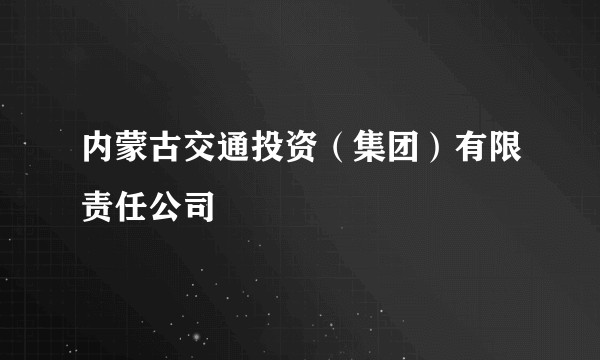 内蒙古交通投资(集团)有限责任公司