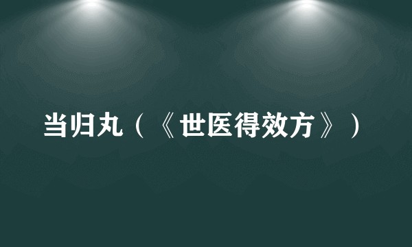 当归丸(《世医得效方》)